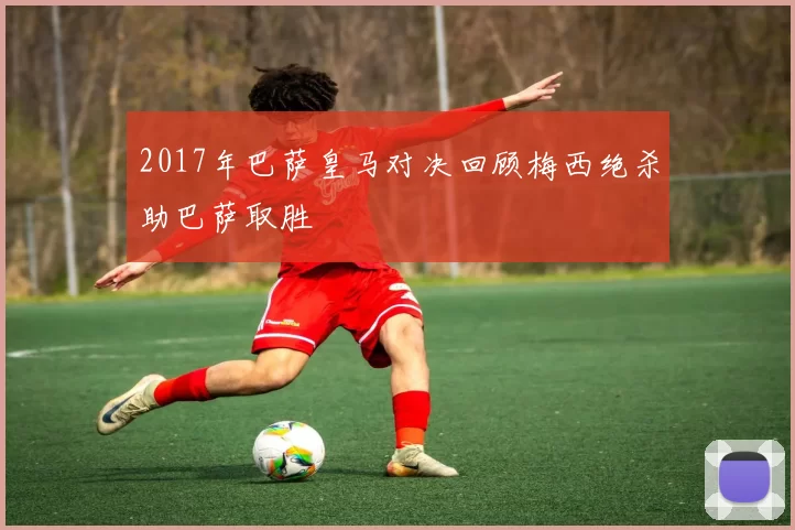 2017年巴萨皇马对决回顾梅西绝杀助巴萨取胜