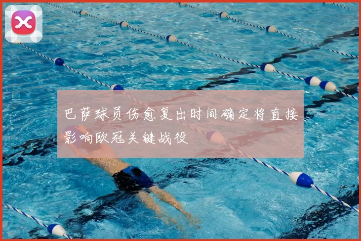 巴萨球员伤愈复出时间确定将直接影响欧冠关键战役