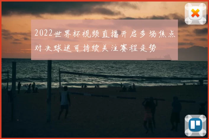 2022世界杯视频直播开启多场焦点对决球迷可持续关注赛程走势
