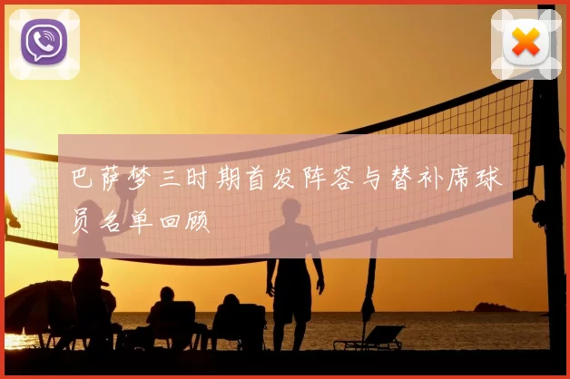 巴萨梦三时期首发阵容与替补席球员名单回顾