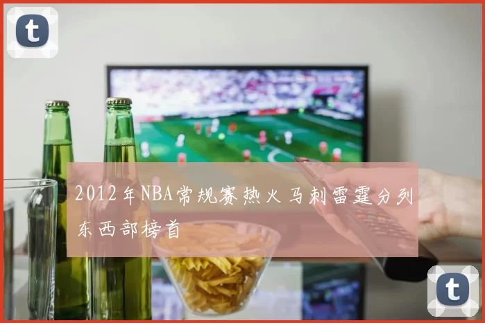 2012年NBA常规赛热火马刺雷霆分列东西部榜首