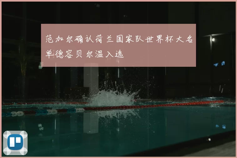 范加尔确认荷兰国家队世界杯大名单德容贝尔温入选