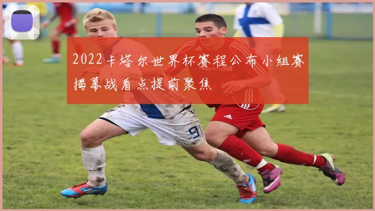2022卡塔尔世界杯赛程公布小组赛揭幕战看点提前聚焦