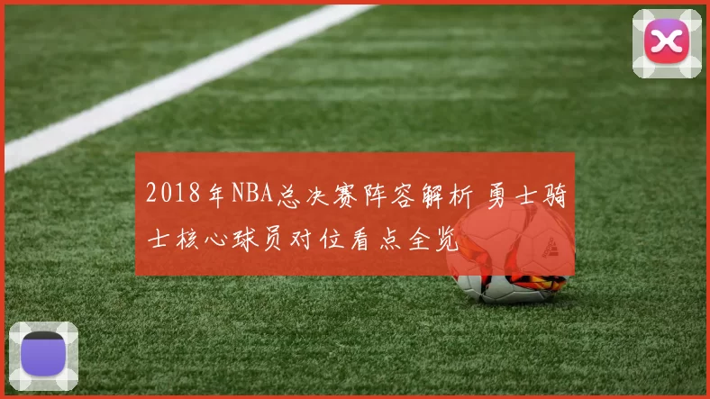 2018年NBA总决赛阵容解析 勇士骑士核心球员对位看点全览