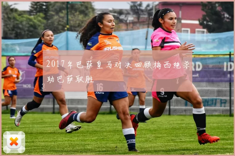 2017年巴萨皇马对决回顾梅西绝杀助巴萨取胜