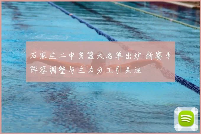 石家庄二中男篮大名单出炉 新赛季阵容调整与主力分工引关注