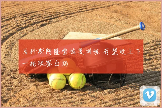马科斯阿隆索恢复训练 有望赶上下一轮联赛出场