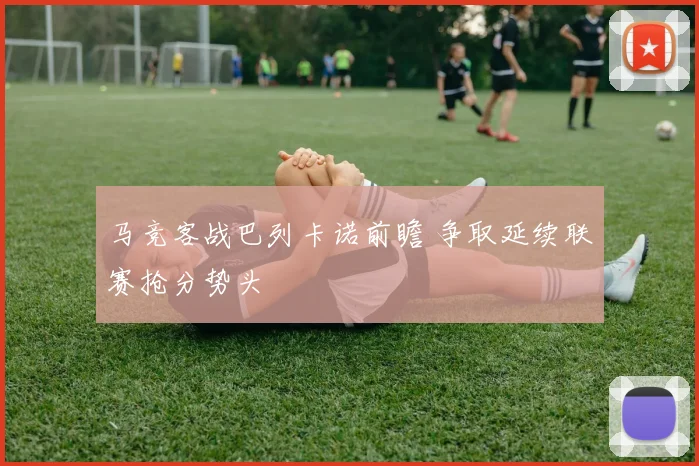 马竞客战巴列卡诺前瞻 争取延续联赛抢分势头