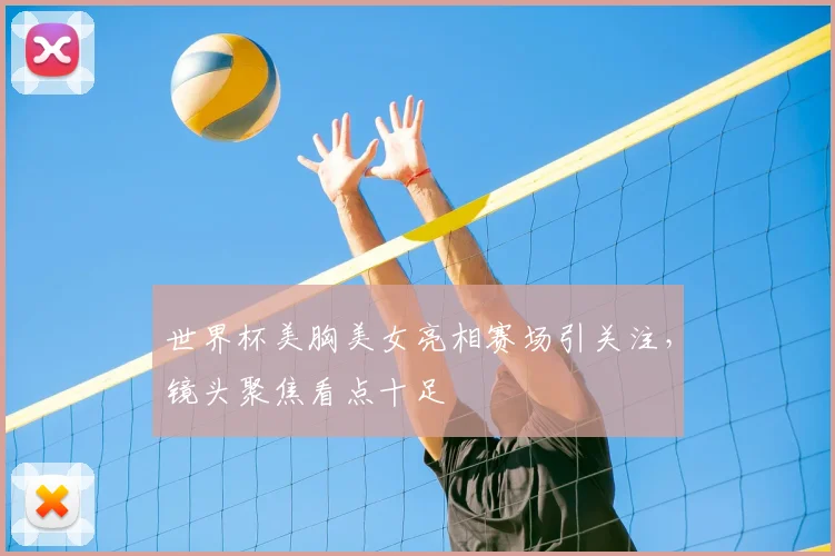 世界杯美胸美女亮相赛场引关注,镜头聚焦看点十足