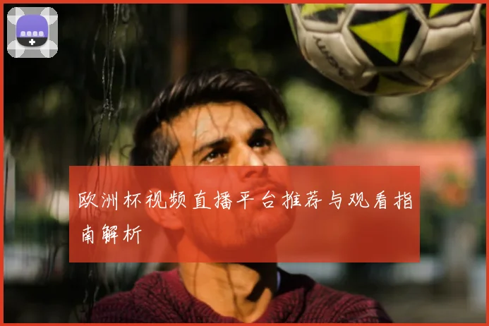 欧洲杯视频直播平台推荐与观看指南解析