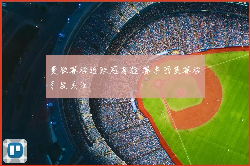 曼联赛程迎欧冠考验 赛季密集赛程引发关注
