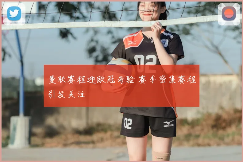曼联赛程迎欧冠考验 赛季密集赛程引发关注