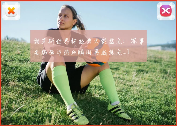 俄罗斯世界杯经典文案盘点:赛事名场面与热血瞬间再成焦点_1